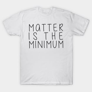 Matter is the minimum - hand written font T-Shirt